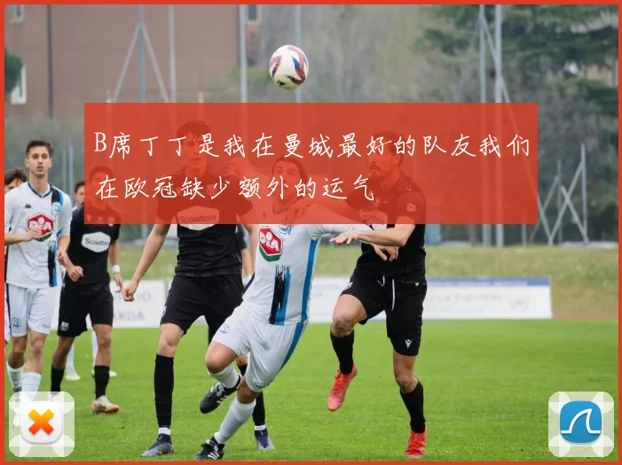 B席丁丁是我在曼城最好的队友我们在欧冠缺少额外的运气