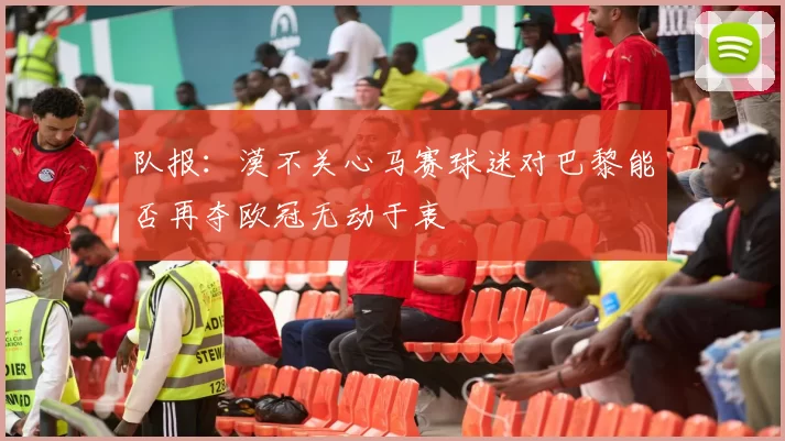 队报：漠不关心马赛球迷对巴黎能否再夺欧冠无动于衷